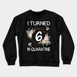 I Turned 6 In Quarantine Floral Crewneck Sweatshirt